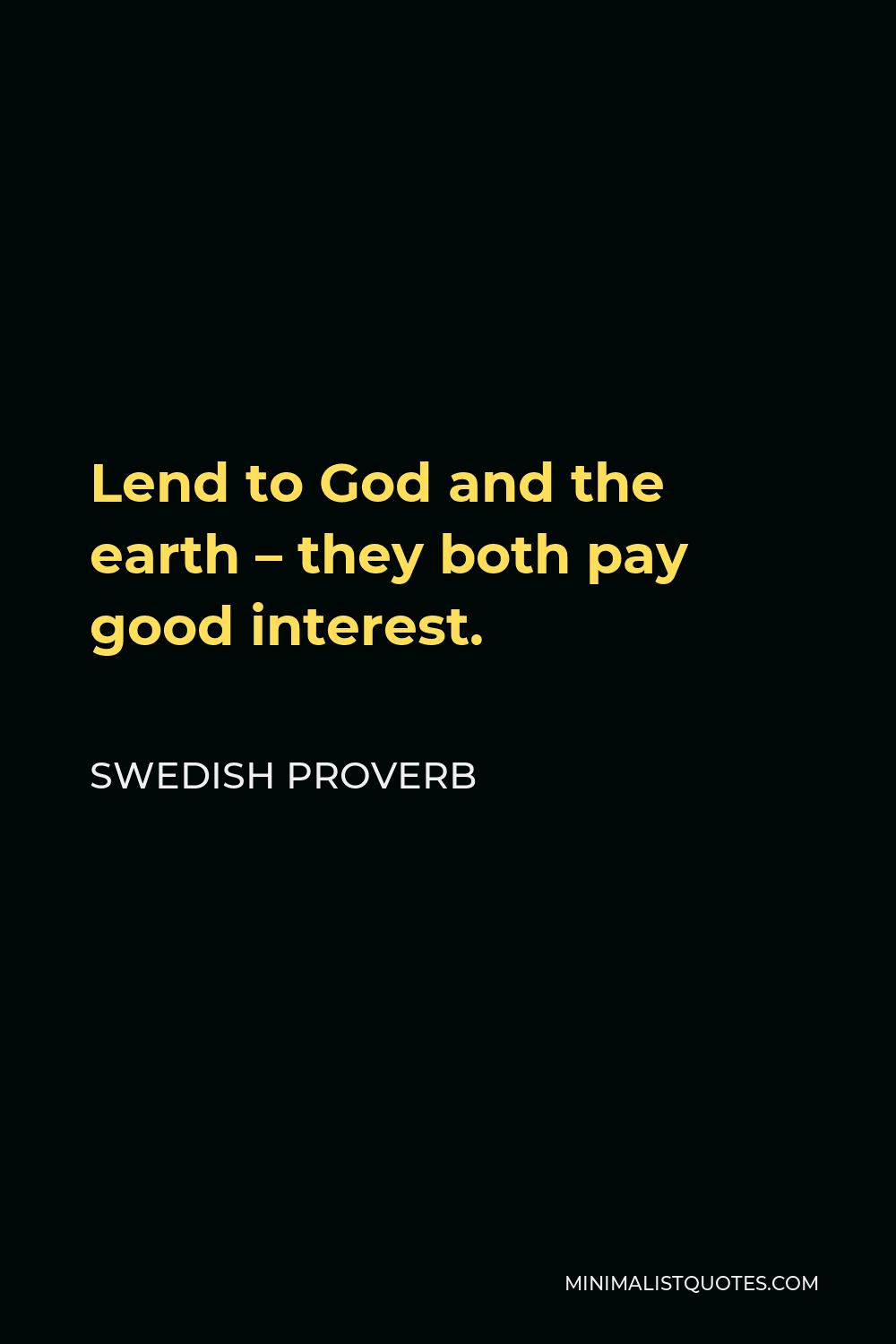 Swedish Proverb Quote - Lend to God and the earth – they both pay good interest.