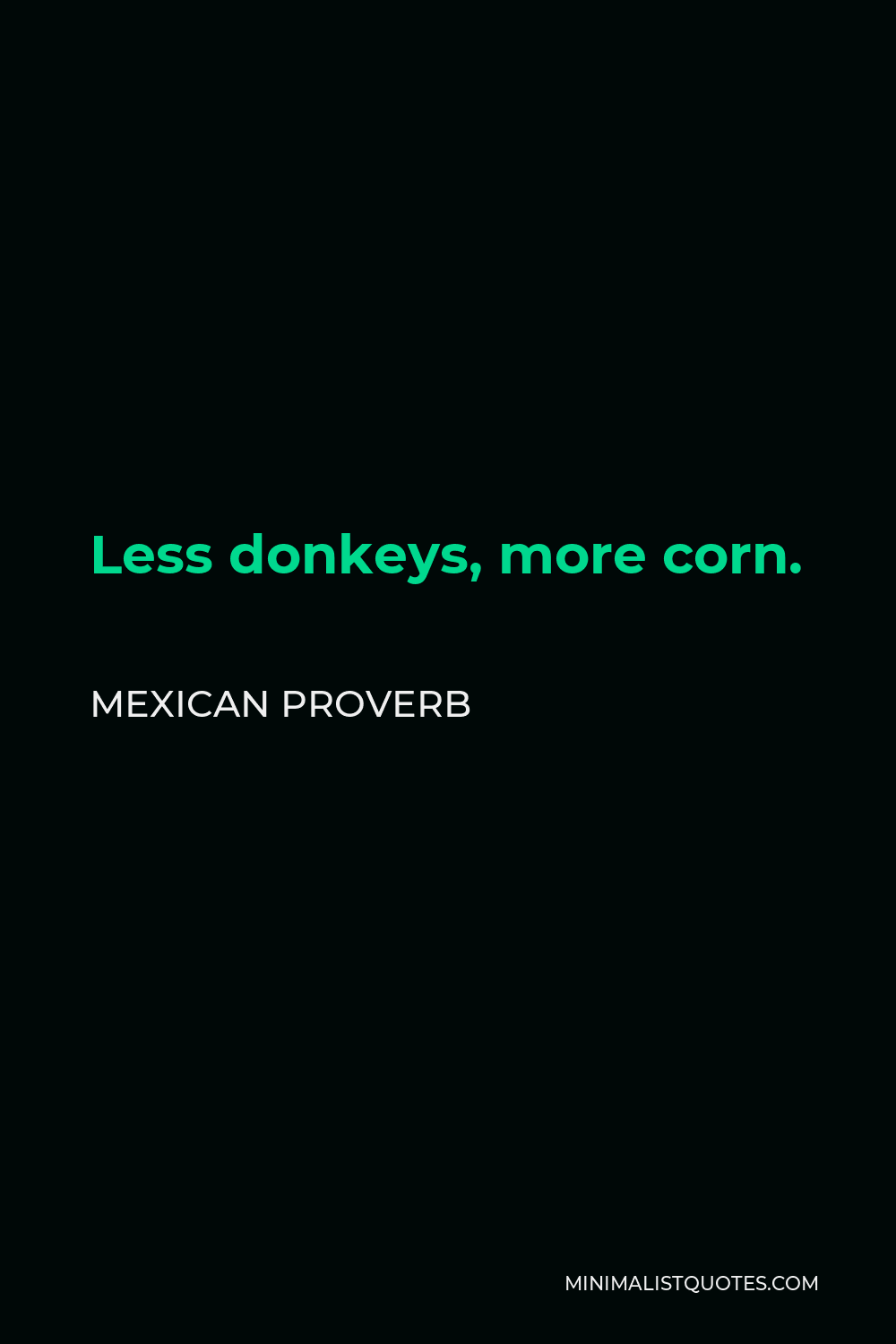 Mexican Proverb Quote - Less donkeys, more corn.