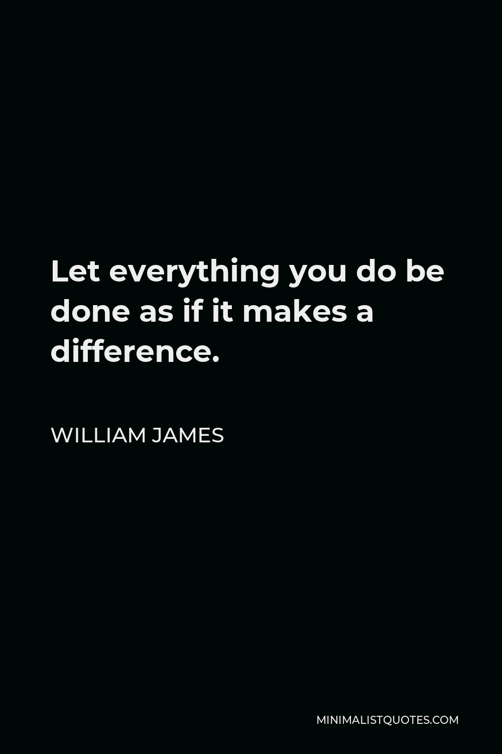 William James Quote - Let everything you do be done as if it makes a difference.