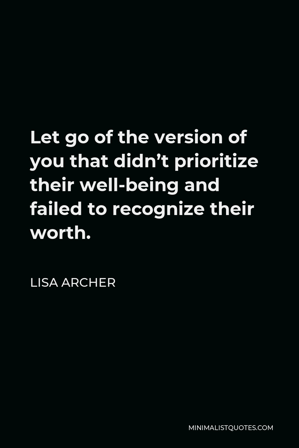 Lisa Archer Quote - Let go of the version of you that didn’t prioritize their well-being and failed to recognize their worth.