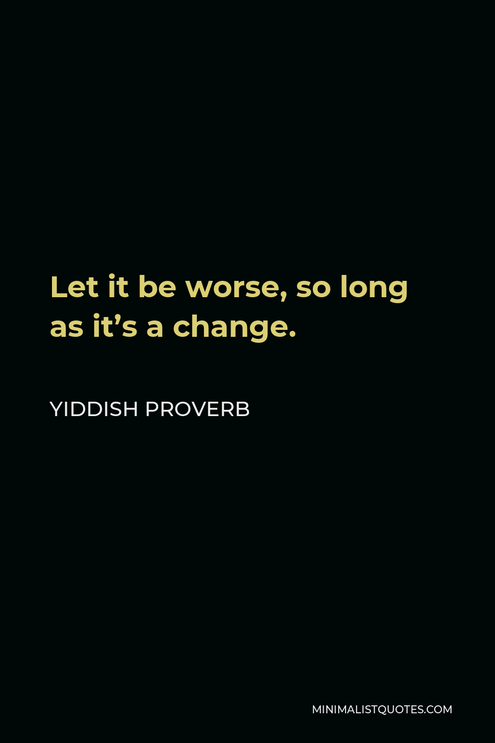 Yiddish Proverb Quote - Let it be worse, so long as it’s a change.