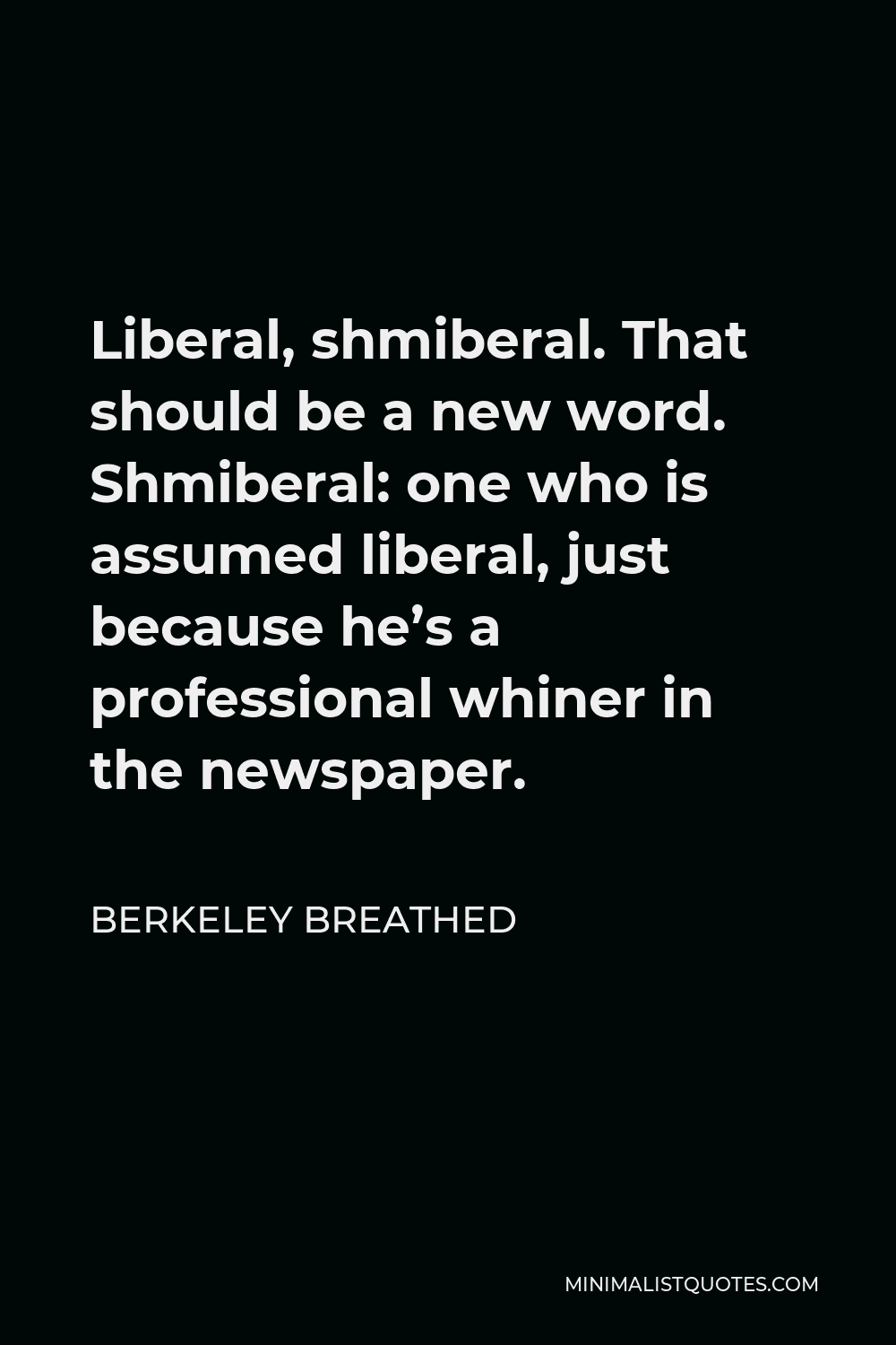 Berkeley Breathed Quote - Liberal, shmiberal. That should be a new word. Shmiberal: one who is assumed liberal, just because he’s a professional whiner in the newspaper.