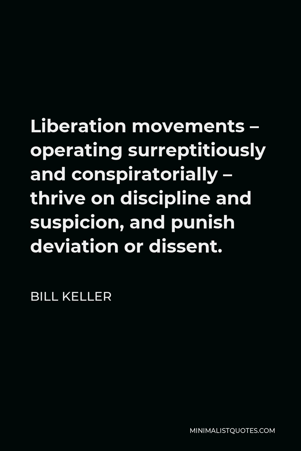 Bill Keller Quote - Liberation movements – operating surreptitiously and conspiratorially – thrive on discipline and suspicion, and punish deviation or dissent.