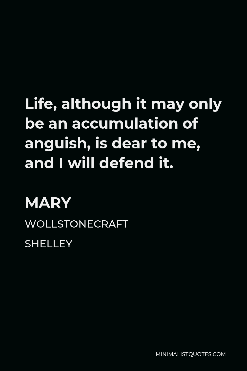 Mary Wollstonecraft Shelley Quote - Life, although it may only be an accumulation of anguish, is dear to me, and I will defend it.