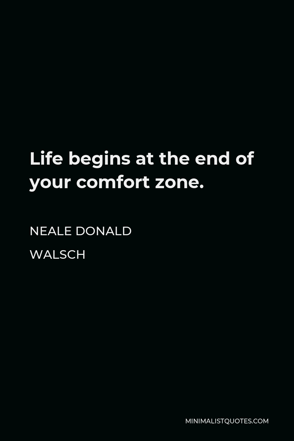Neale Donald Walsch Quote: Life Begins At The End Of Your Comfort Zone.