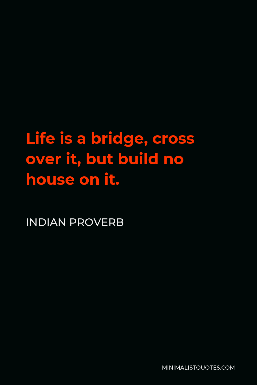 Indian Proverb Quote - Life is a bridge, cross over it, but build no house on it.