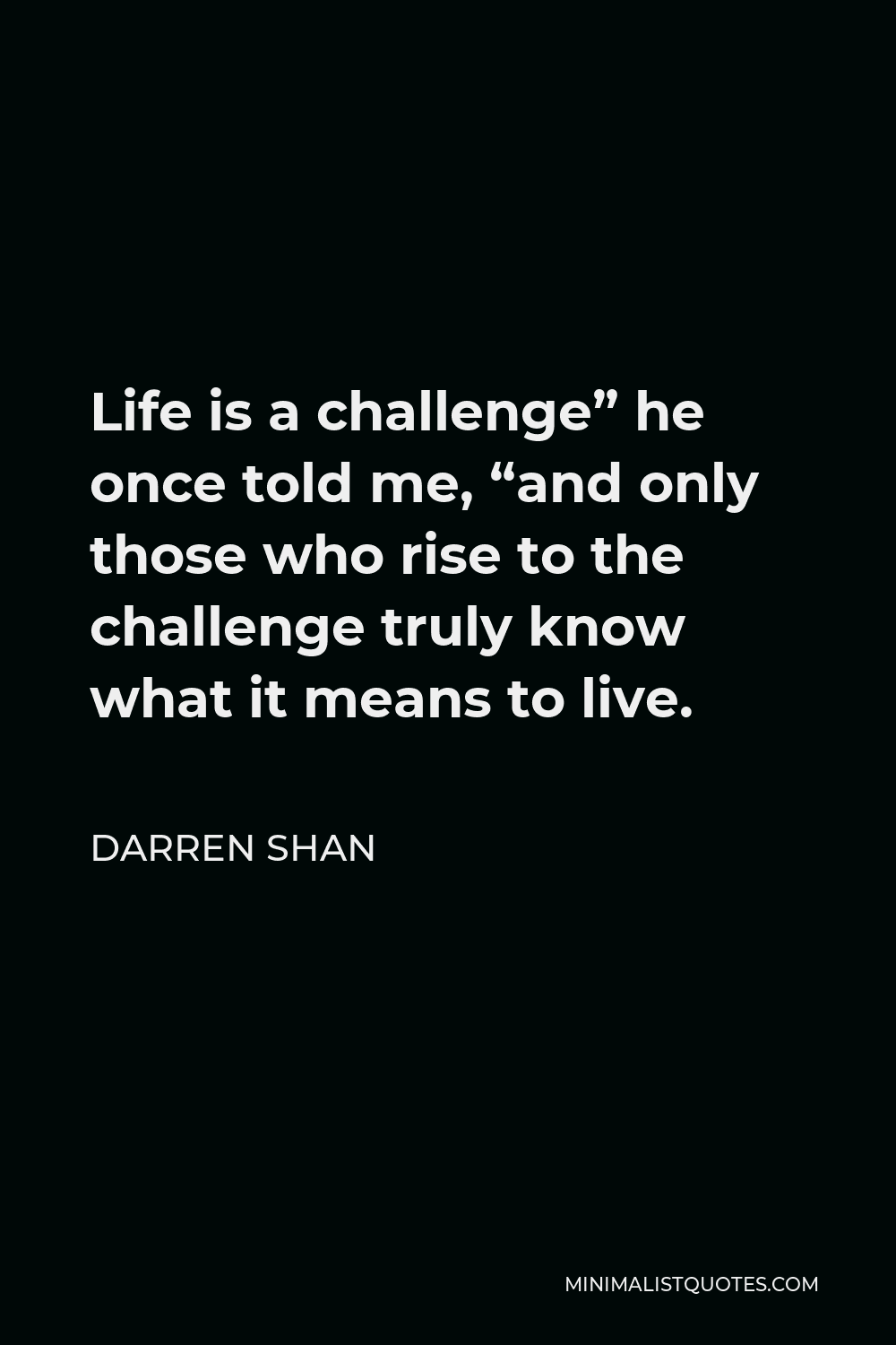Darren Shan Quote - Life is a challenge” he once told me, “and only those who rise to the challenge truly know what it means to live.