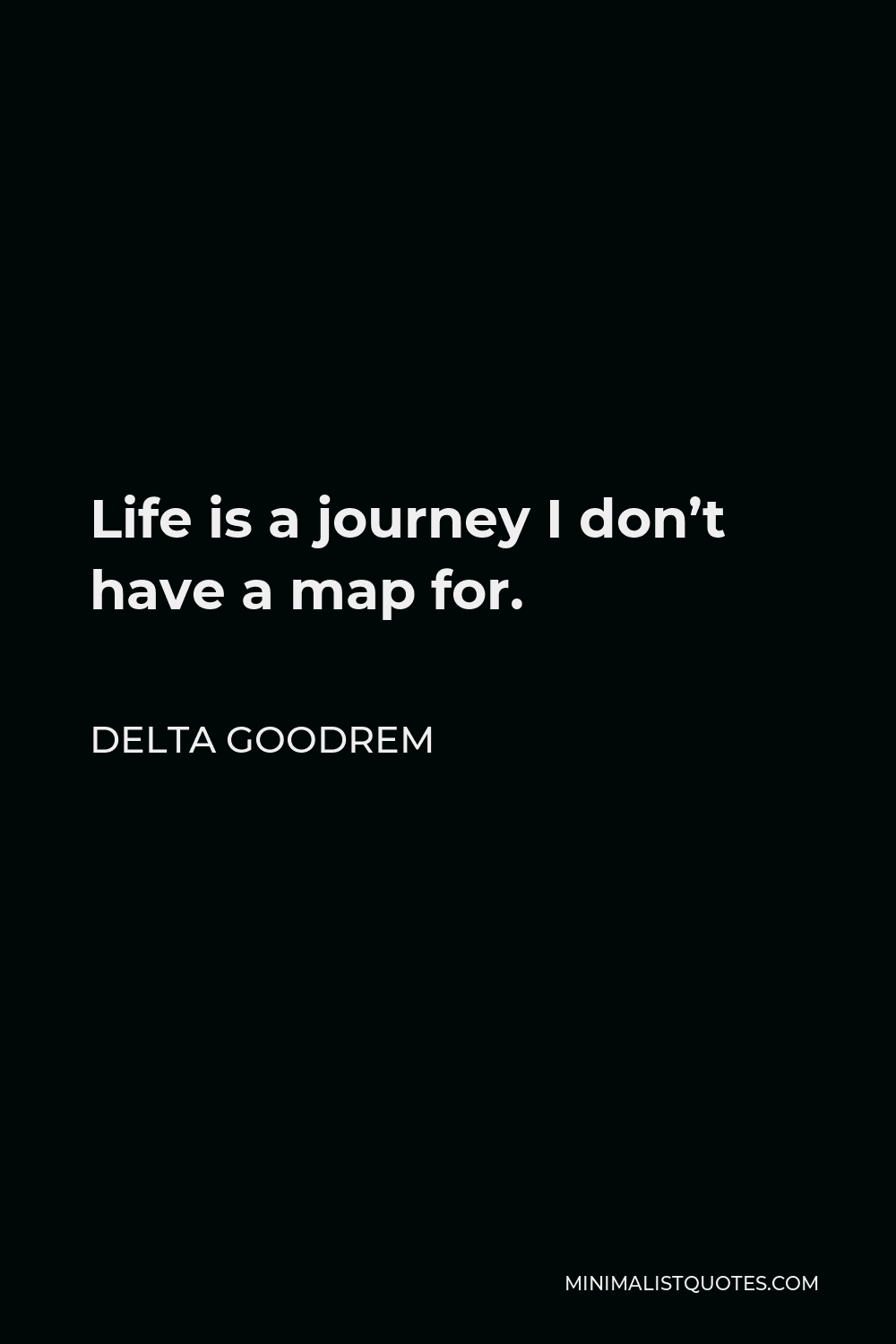 Delta Goodrem Quote - Life is a journey I don’t have a map for.