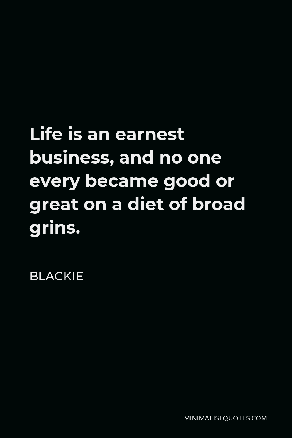 Blackie Quote - Life is an earnest business, and no one every became good or great on a diet of broad grins.