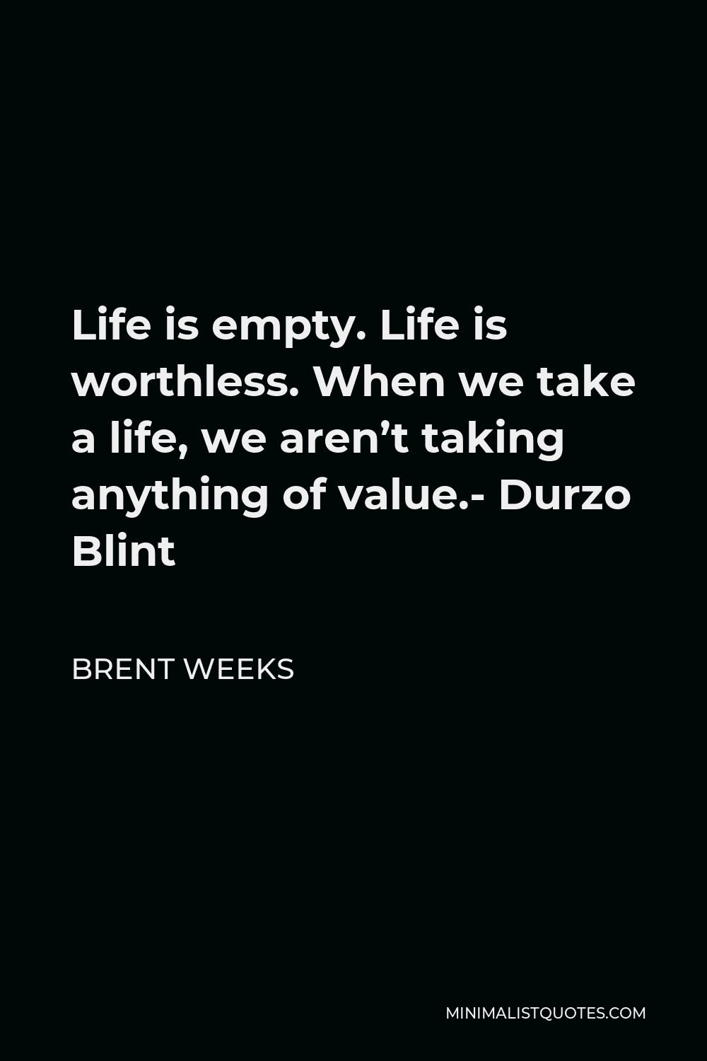 Brent Weeks Quote - Life is empty. Life is worthless. When we take a life, we aren’t taking anything of value.- Durzo Blint