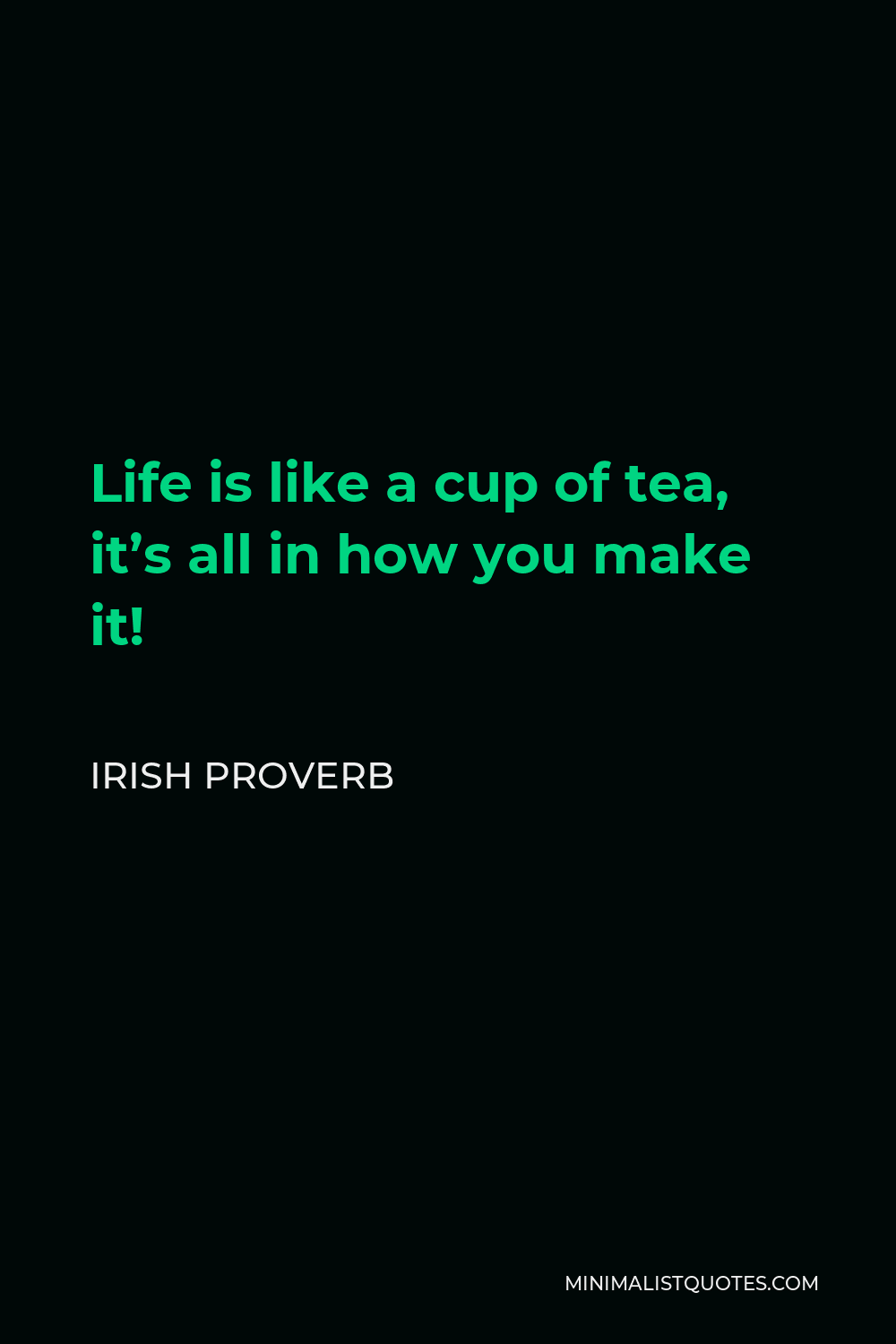 Irish Proverb Quote - Life is like a cup of tea, it’s all in how you make it!
