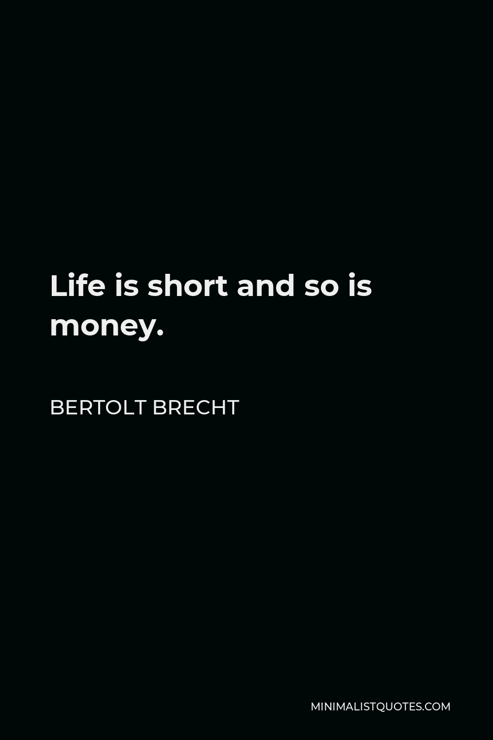 Bertolt Brecht Quote - Life is short and so is money.