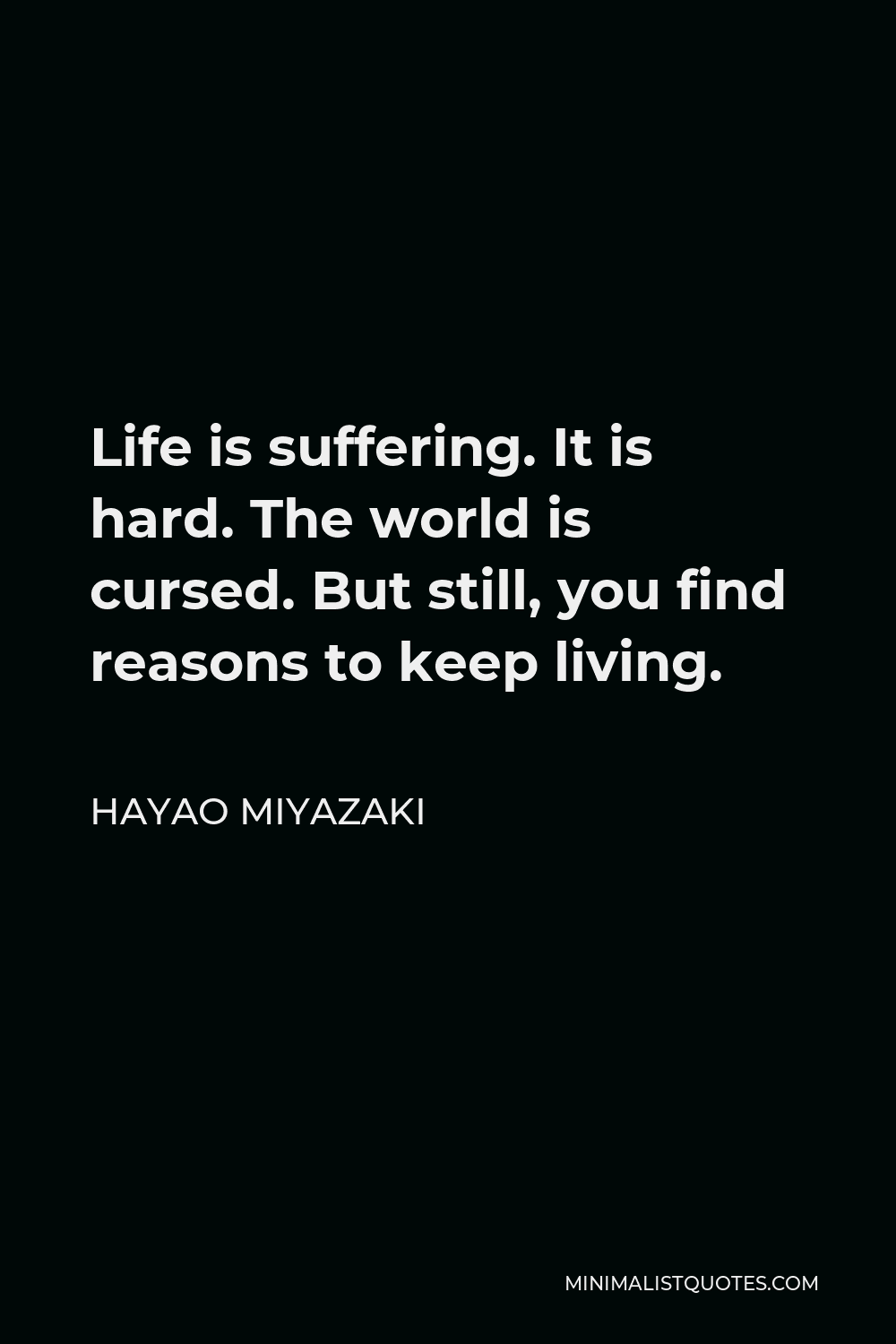 Life Is Suffering Quote Hayao Miyazaki Quote: Life Is Suffering. It Is Hard. The World Is Cursed.  But Still, You Find Reasons To Keep Living.