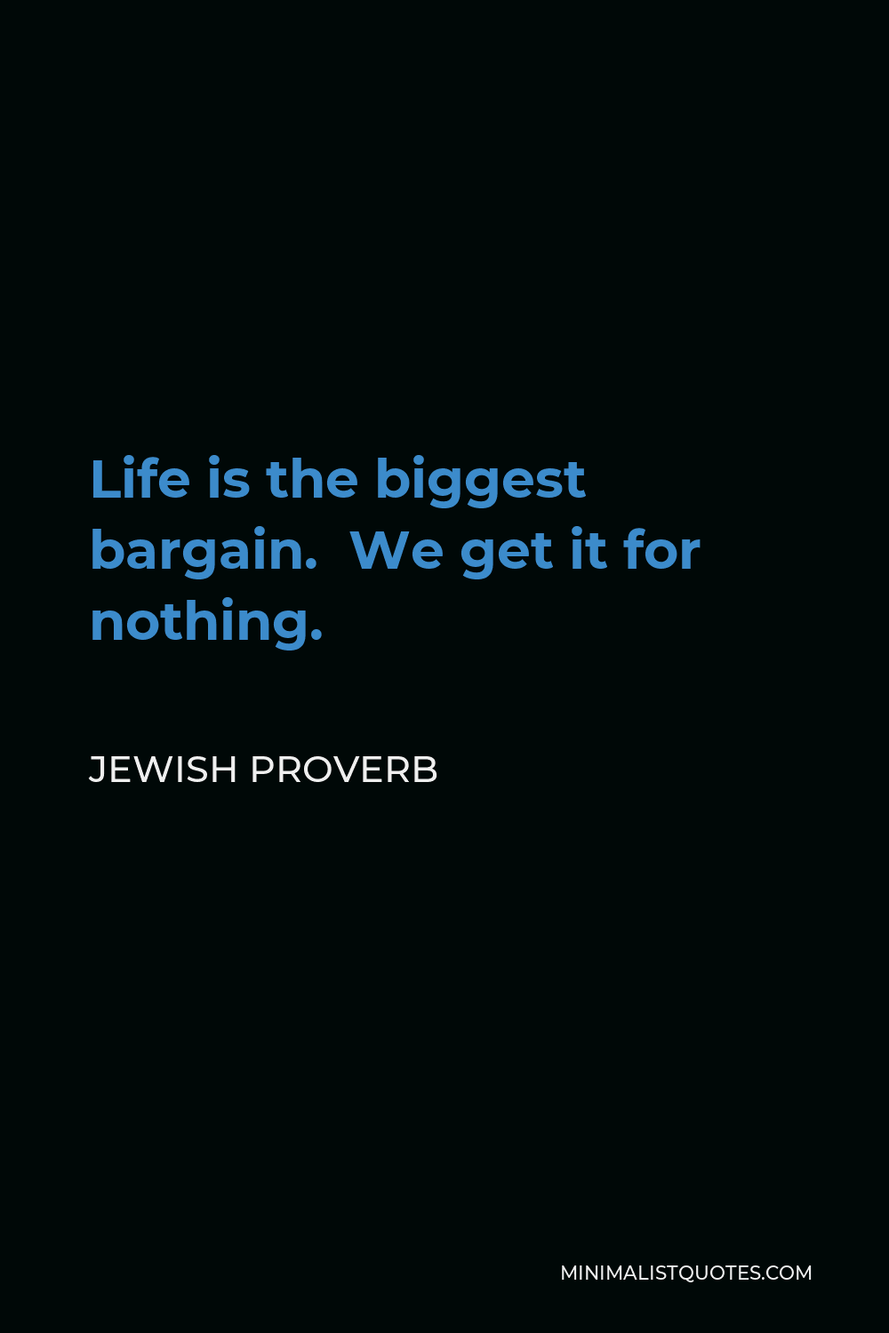 Jewish Proverb Quote - Life is the biggest bargain. We get it for nothing.