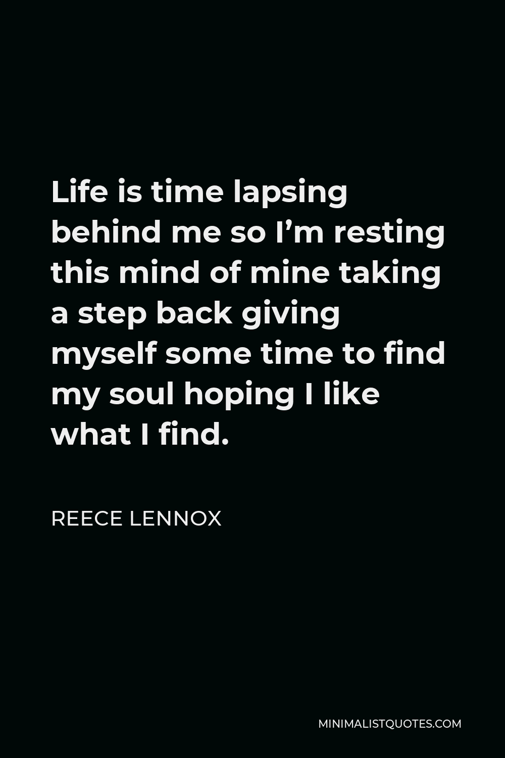Reece Lennox Quote - Life is time lapsing behind me so I’m resting this mind of mine taking a step back giving myself some time to find my soul hoping I like what I find.