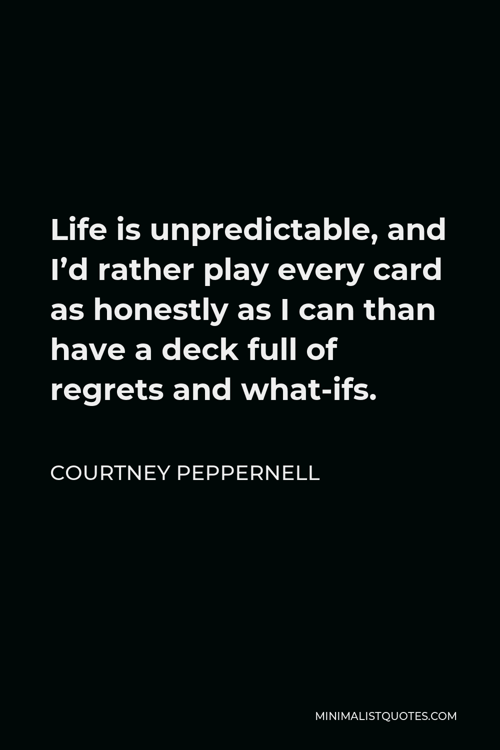 Courtney Peppernell Quote - Life is unpredictable, and I’d rather play every card as honestly as I can than have a deck full of regrets and what-ifs.