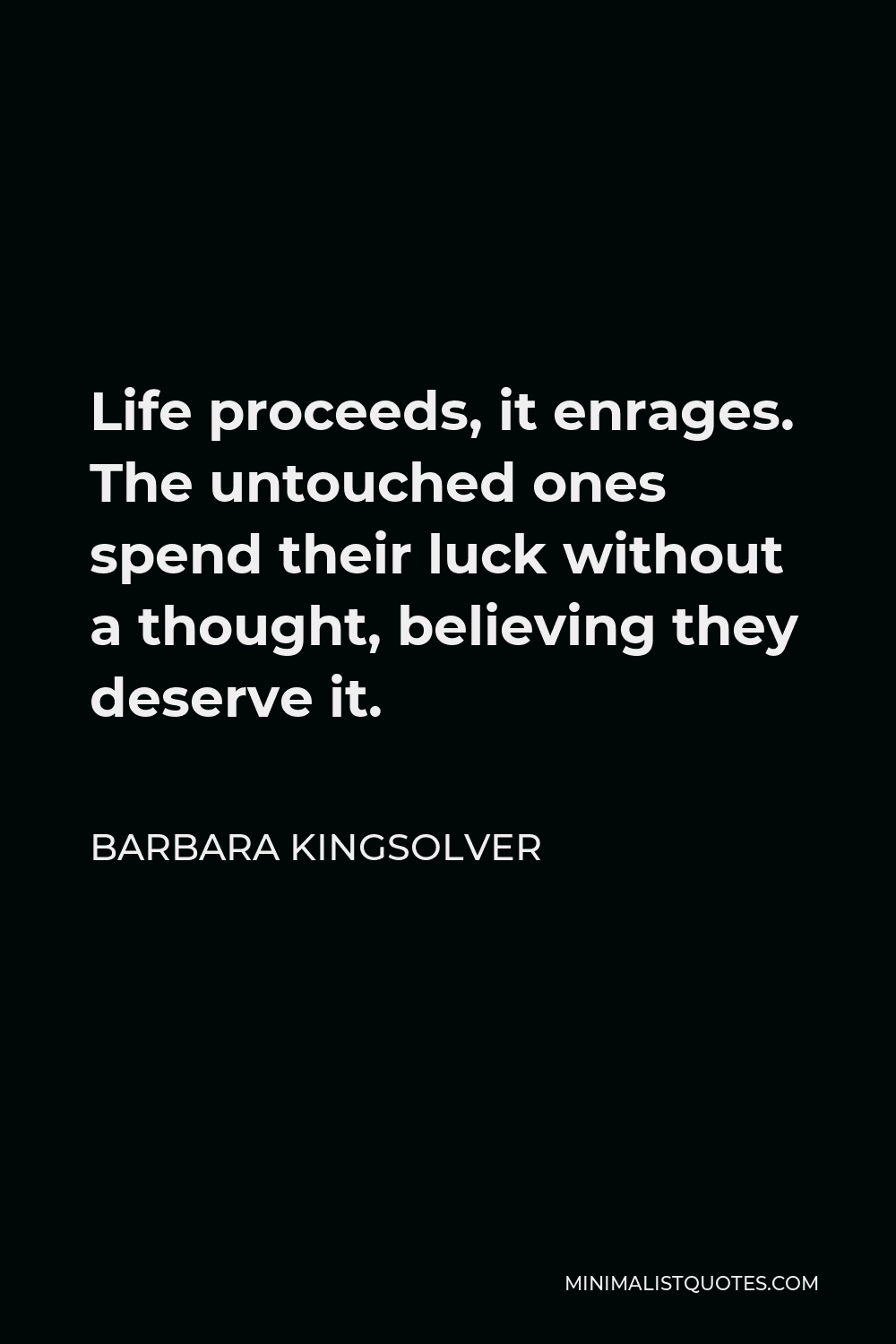 Barbara Kingsolver Quote - Life proceeds, it enrages. The untouched ones spend their luck without a thought, believing they deserve it.
