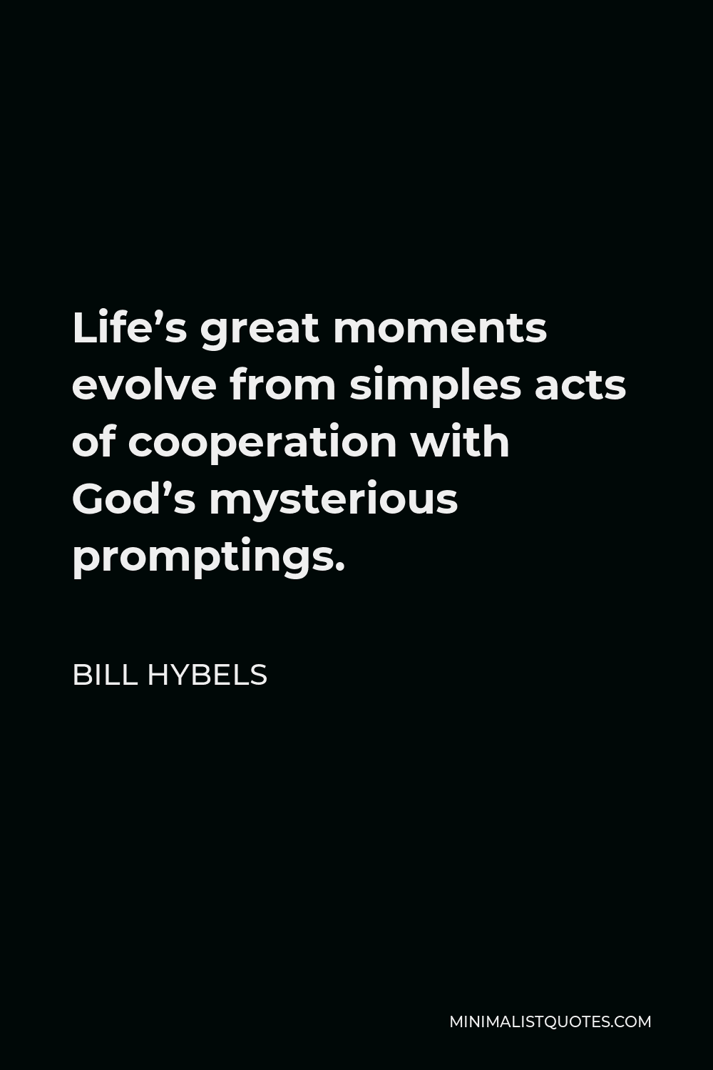 Bill Hybels Quote - Life’s great moments evolve from simples acts of cooperation with God’s mysterious promptings.