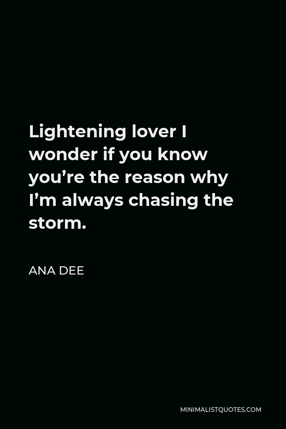Ana Dee Quote - Lightening lover I wonder if you know you’re the reason why I’m always chasing the storm.