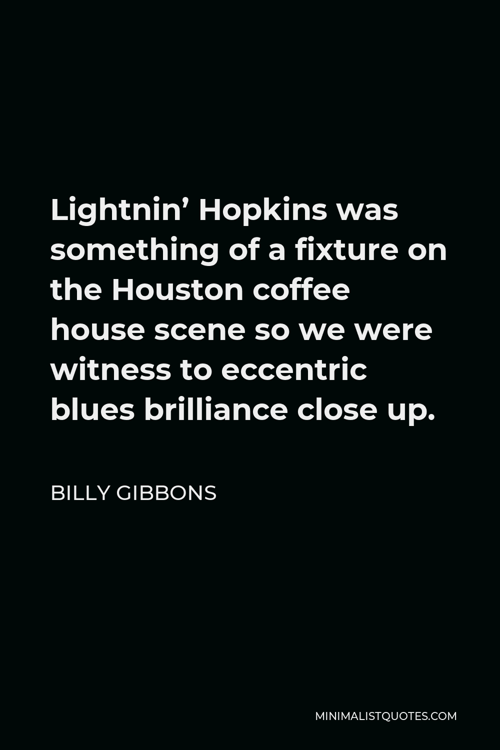 Billy Gibbons Quote - Lightnin’ Hopkins was something of a fixture on the Houston coffee house scene so we were witness to eccentric blues brilliance close up.