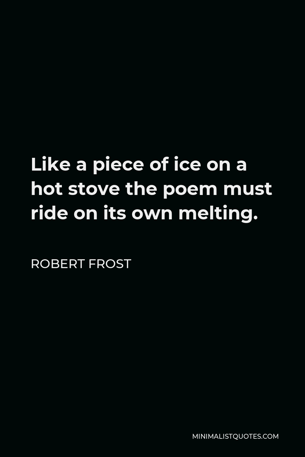 Robert Frost Quote Like A Piece Of Ice On A Hot Stove The Poem Must Ride On Its Own Melting