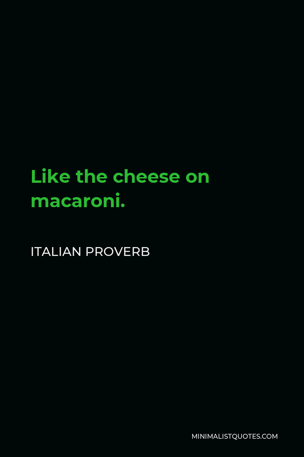 Italian Proverb Quote - Like the cheese on macaroni.