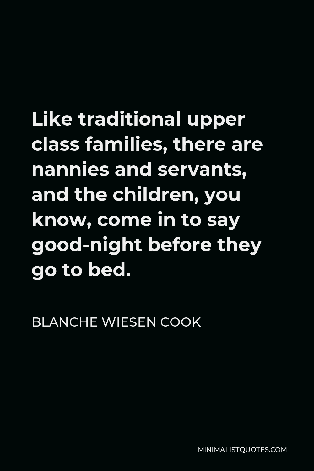 Blanche Wiesen Cook Quote - Like traditional upper class families, there are nannies and servants, and the children, you know, come in to say good-night before they go to bed.