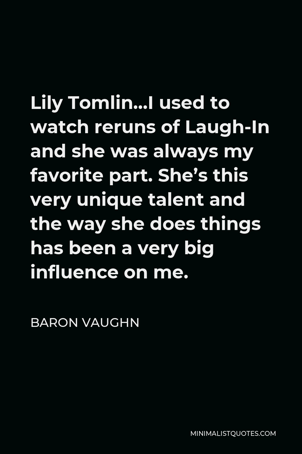 Baron Vaughn Quote - Lily Tomlin…I used to watch reruns of Laugh-In and she was always my favorite part. She’s this very unique talent and the way she does things has been a very big influence on me.