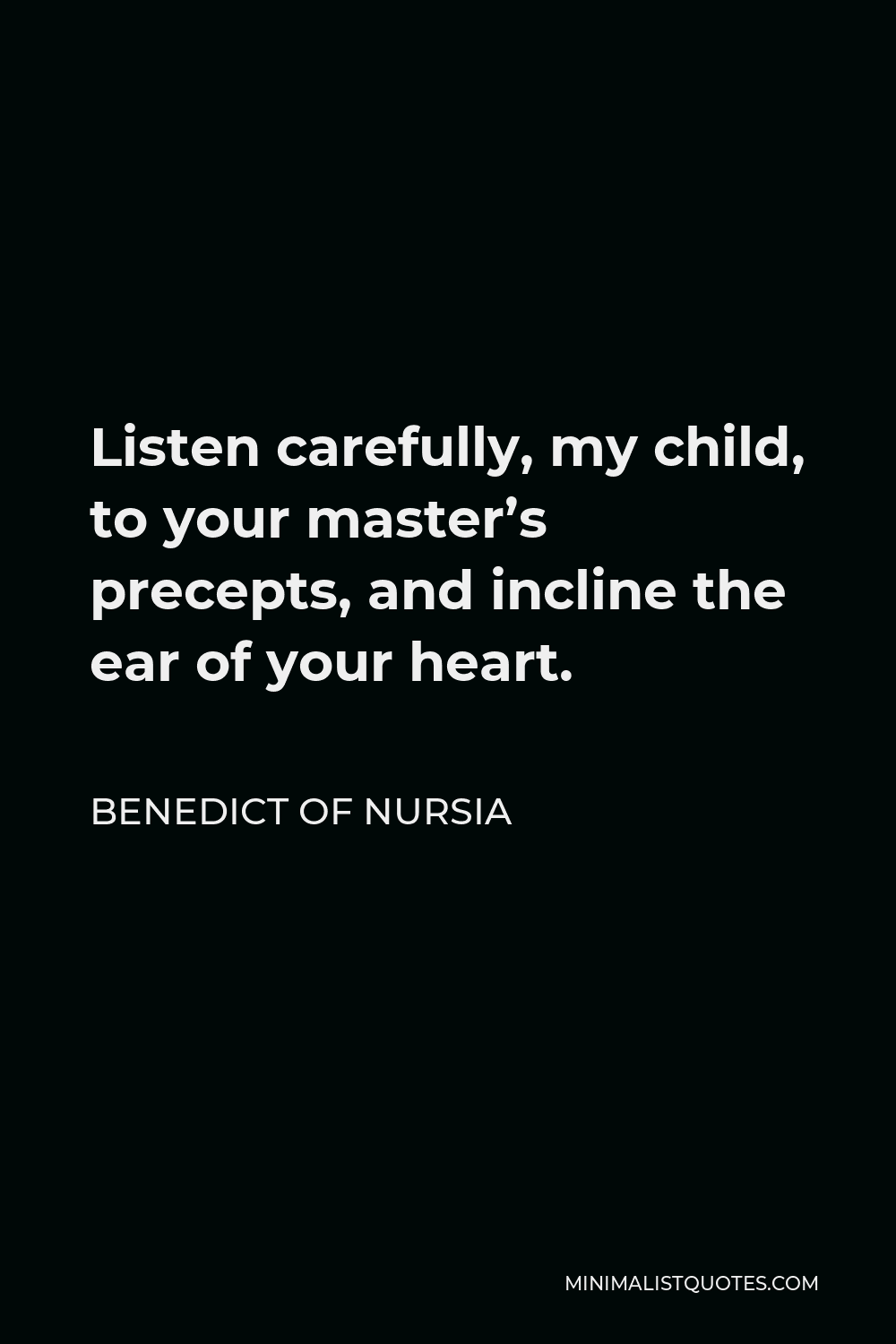 Benedict of Nursia Quote - Listen carefully, my child, to your master’s precepts, and incline the ear of your heart.