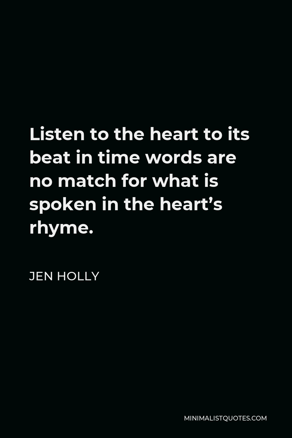 Jen Holly Quote - Listen to the heart to its beat in time words are no match for what is spoken in the heart’s rhyme.