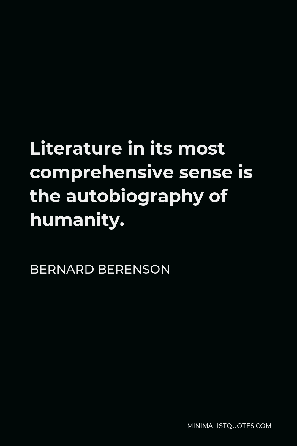 Bernard Berenson Quote - Literature in its most comprehensive sense is the autobiography of humanity.