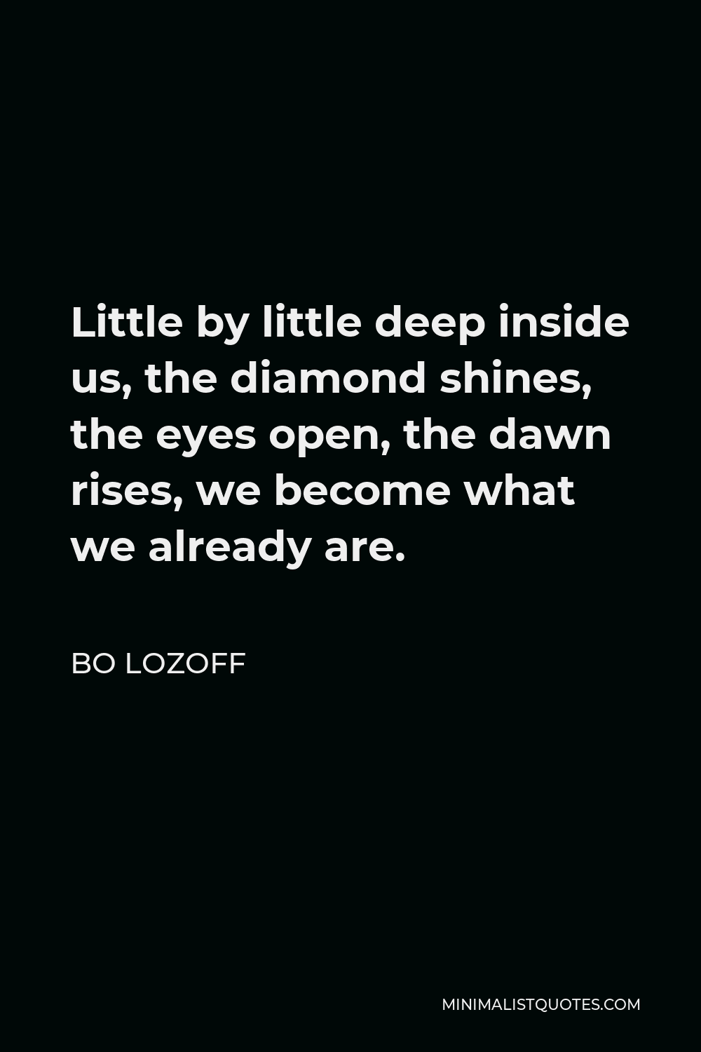 Bo Lozoff Quote - Little by little deep inside us, the diamond shines, the eyes open, the dawn rises, we become what we already are.