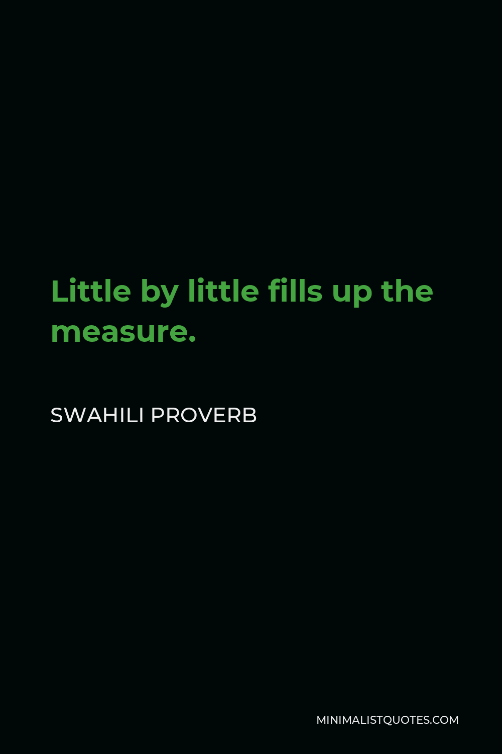 Swahili Proverb Quote - Little by little fills up the measure.
