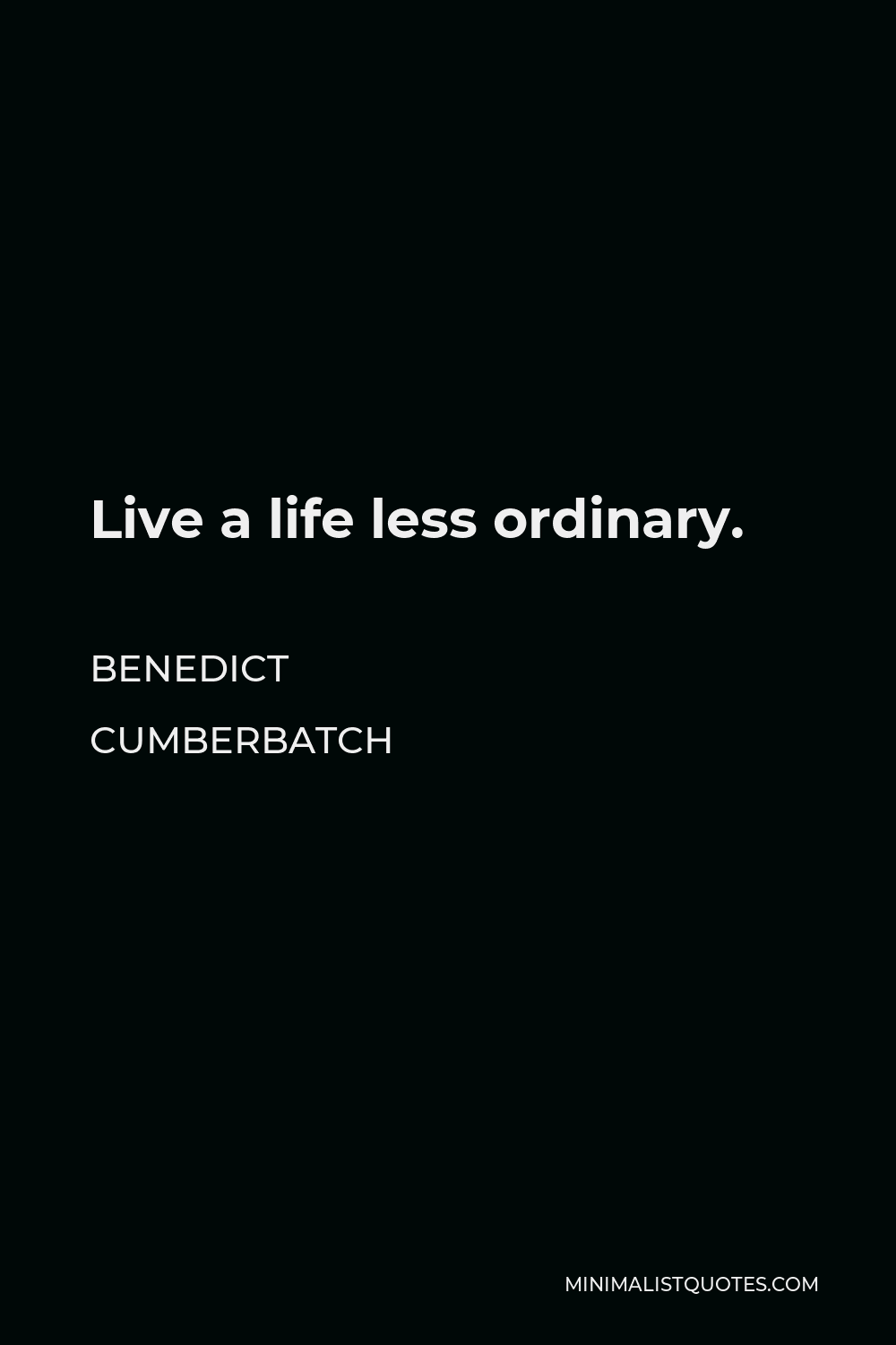 Benedict Cumberbatch Quote - Live a life less ordinary.