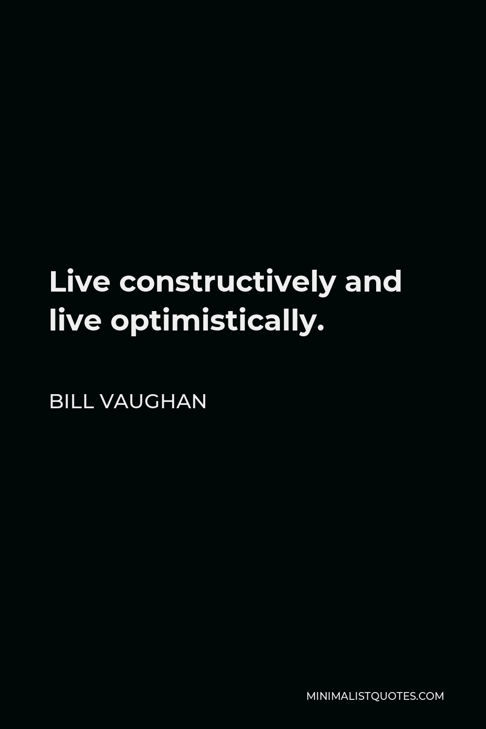 Bill Vaughan Quote - Live constructively and live optimistically.