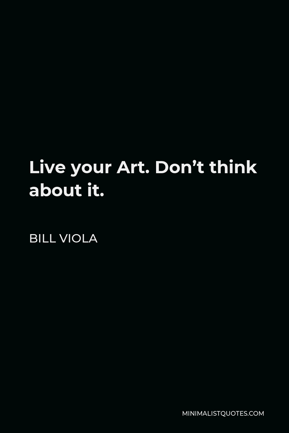 Bill Viola Quote - Live your Art. Don’t think about it.