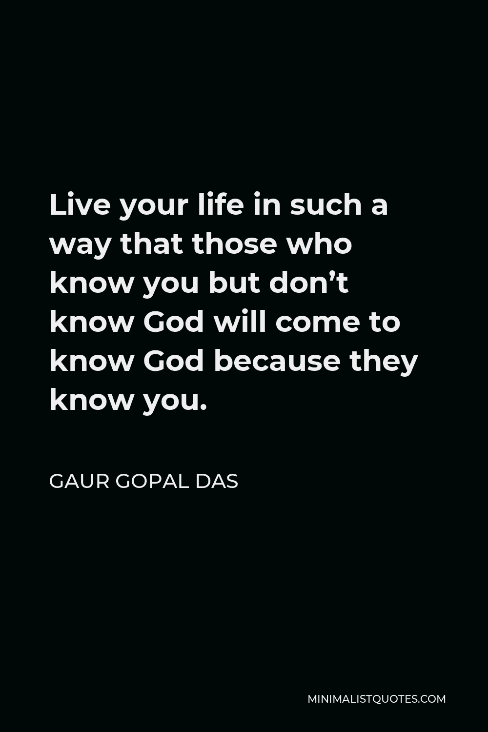 Gaur Gopal Das Quote - Live your life in such a way that those who know you but don’t know God will come to know God because they know you.