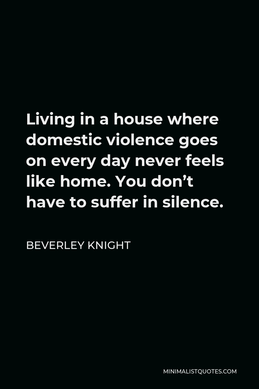 Beverley Knight Quote - Living in a house where domestic violence goes on every day never feels like home. You don’t have to suffer in silence.