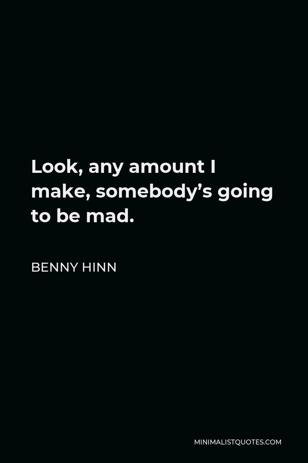 Benny Hinn Quote - Look, any amount I make, somebody’s going to be mad.
