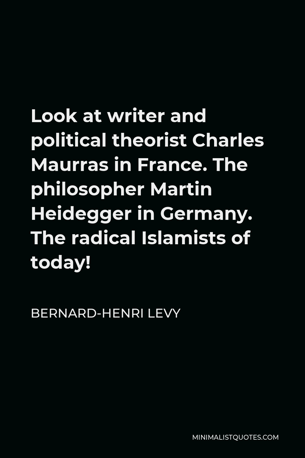 Bernard-Henri Levy Quote - Look at writer and political theorist Charles Maurras in France. The philosopher Martin Heidegger in Germany. The radical Islamists of today!