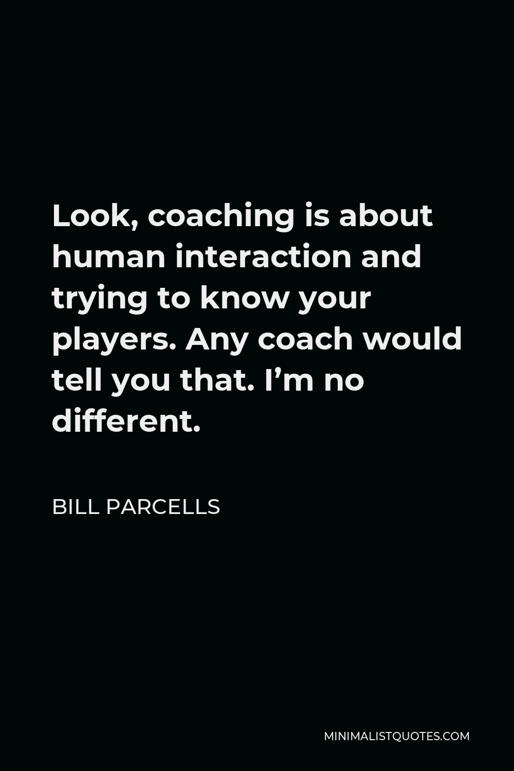 Bill Parcells Quote - Look, coaching is about human interaction and trying to know your players. Any coach would tell you that. I’m no different.