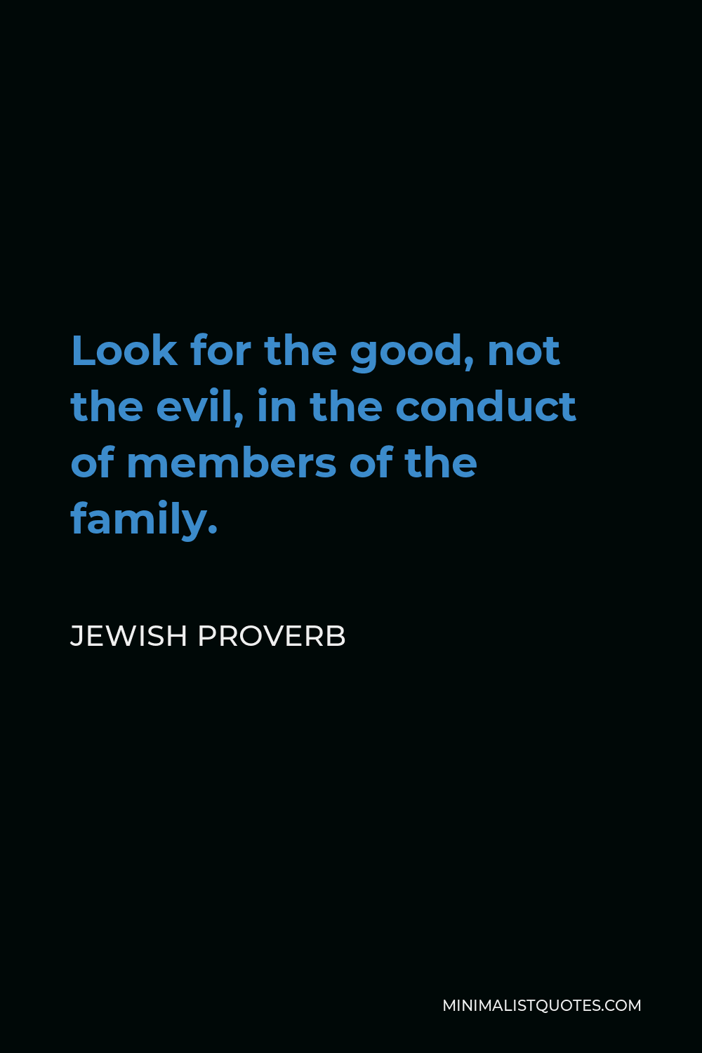 Jewish Proverb Quote - Look for the good, not the evil, in the conduct of members of the family.