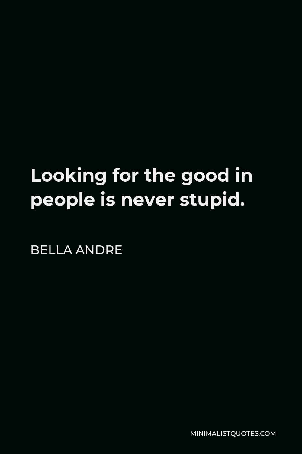 Bella Andre Quote - Looking for the good in people is never stupid.