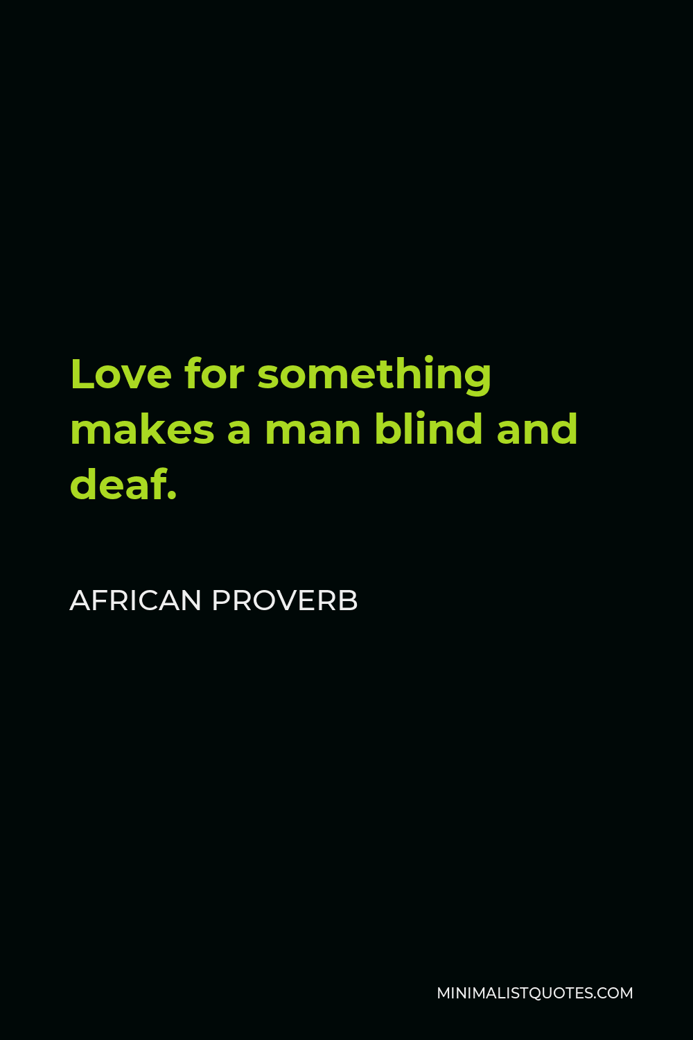African Proverb Quote - Love for something makes a man blind and deaf.