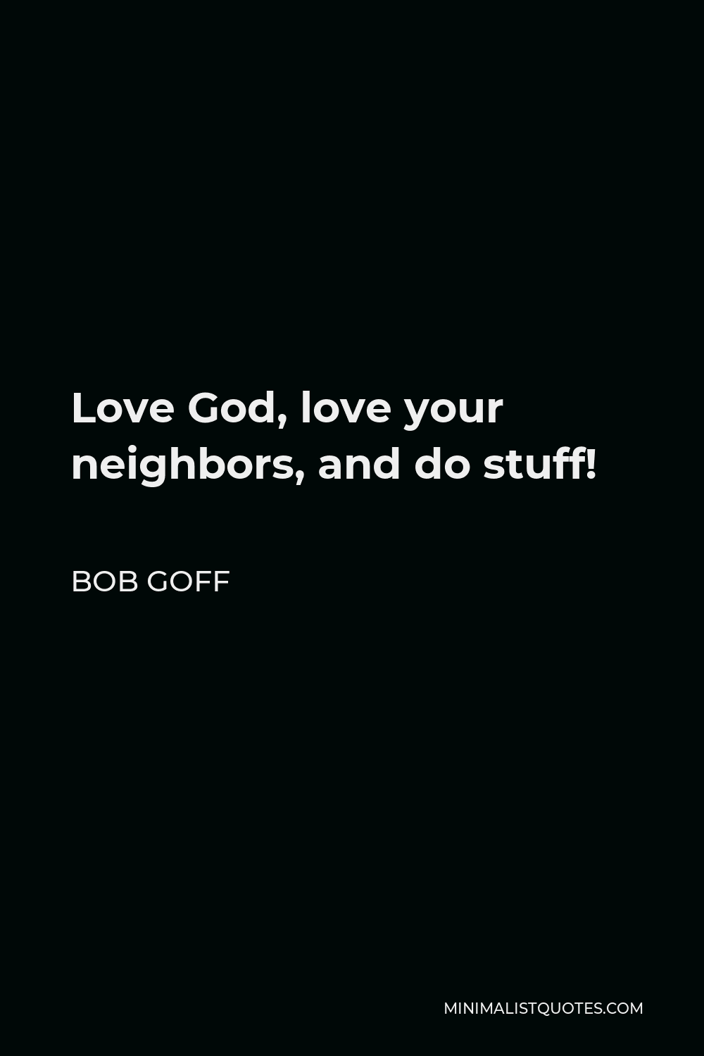 Bob Goff Quote - Love God, love your neighbors, and do stuff!