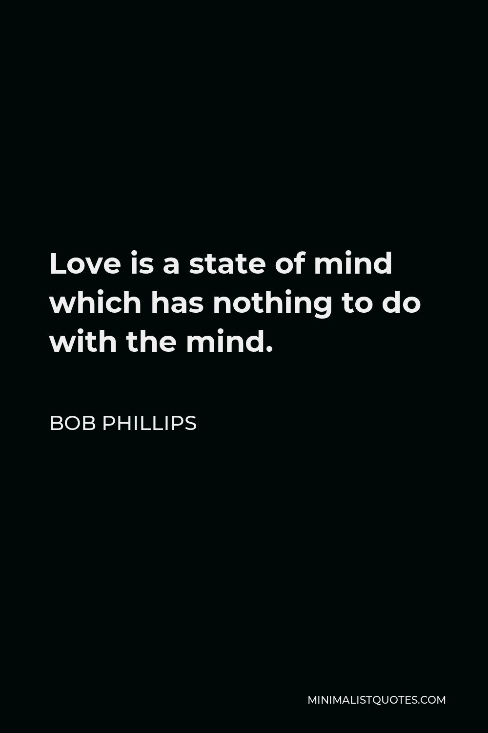 Bob Phillips Quote - Love is a state of mind which has nothing to do with the mind.