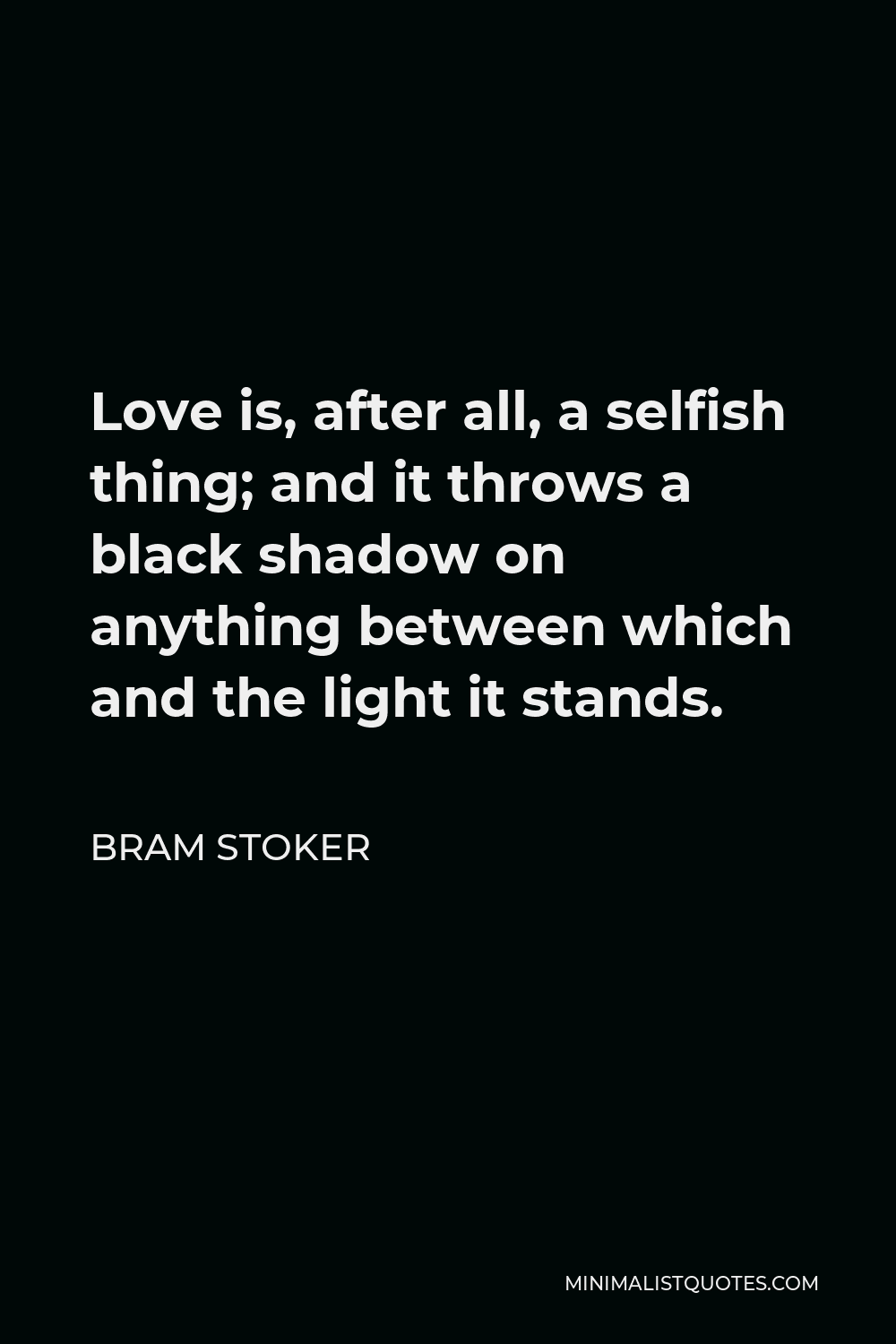 Bram Stoker Quote - Love is, after all, a selfish thing; and it throws a black shadow on anything between which and the light it stands.
