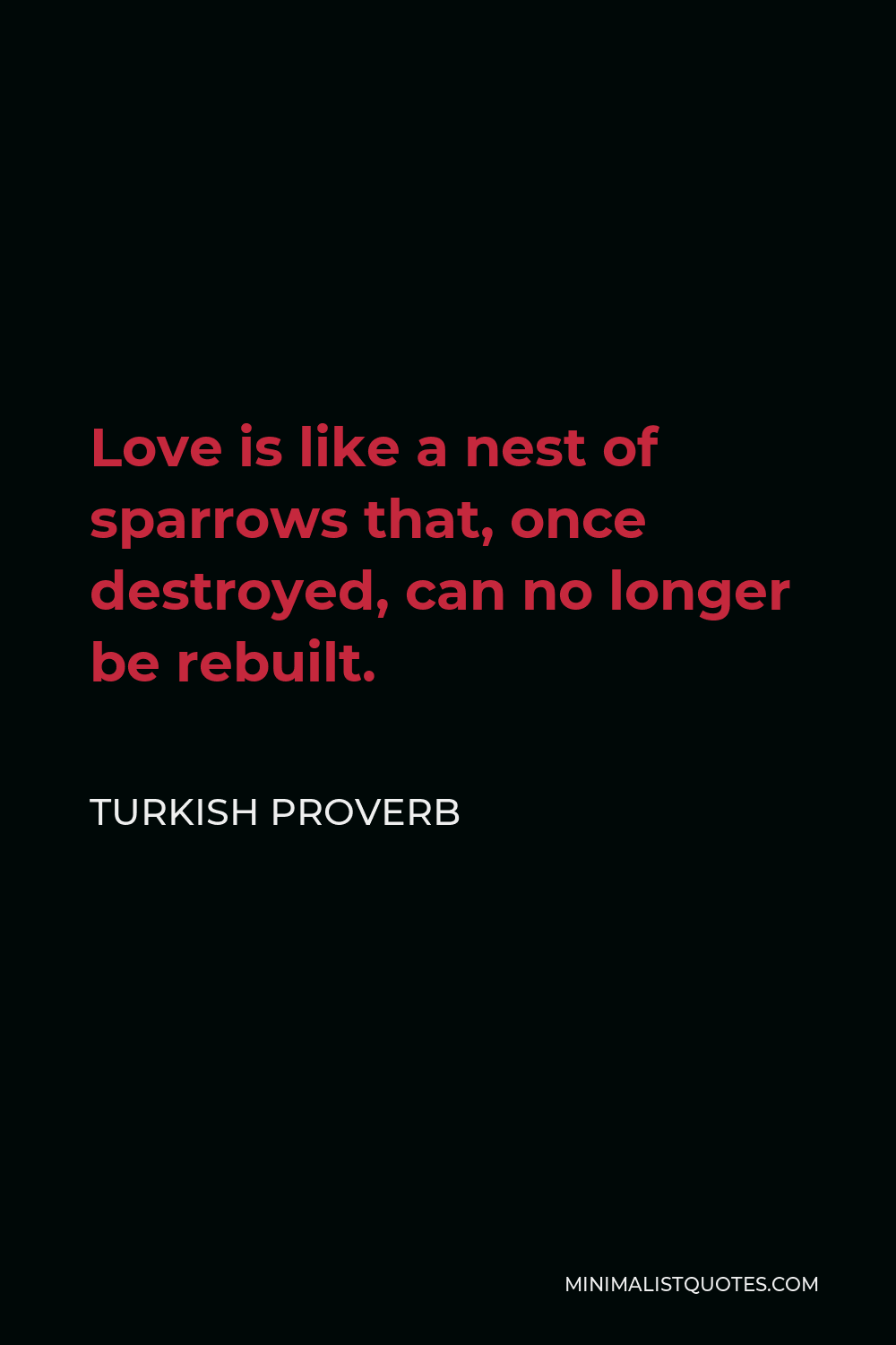 Turkish Proverb Quote - Love is like a nest of sparrows that, once destroyed, can no longer be rebuilt.