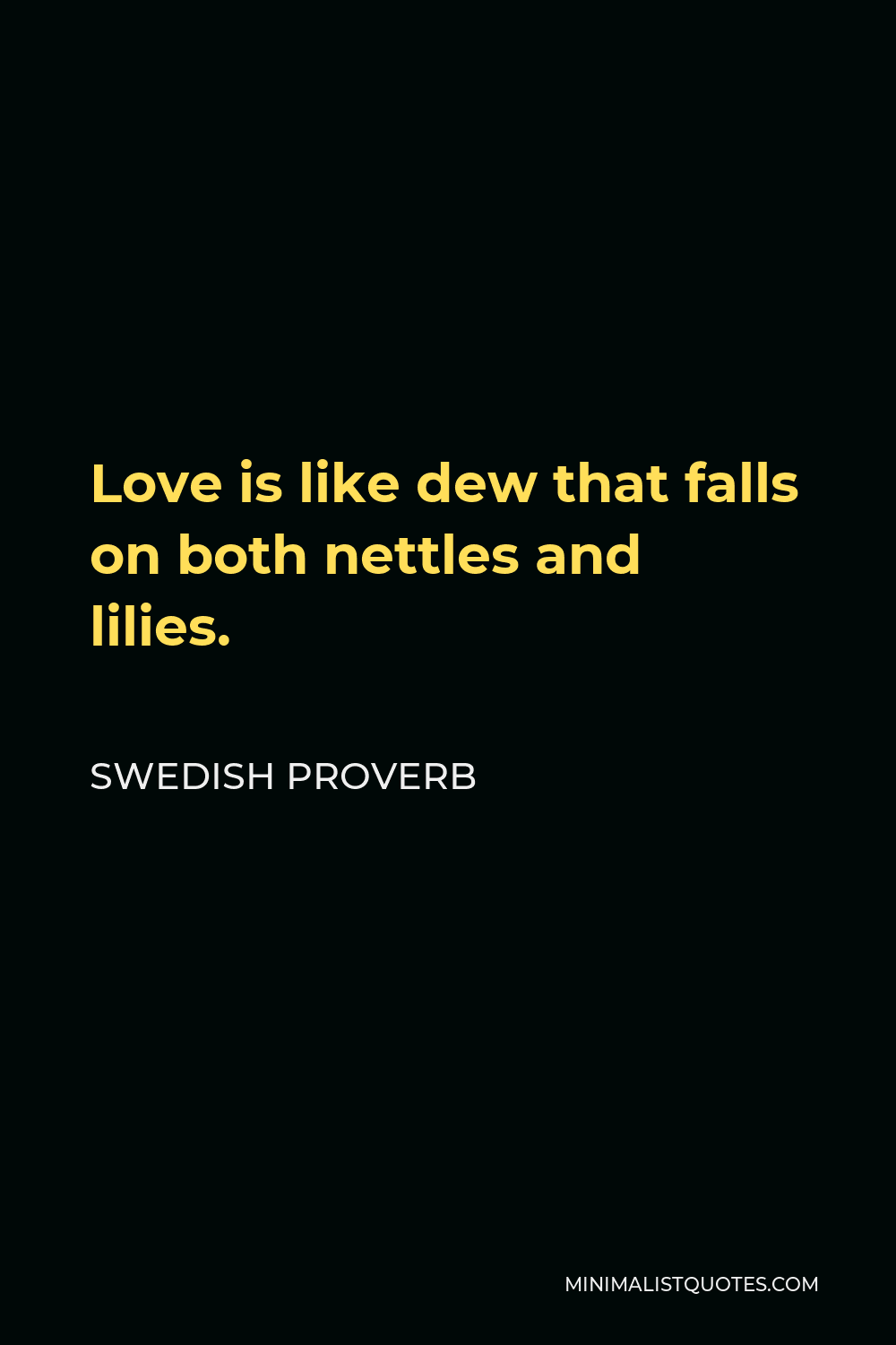 Swedish Proverb Quote - Love is like dew that falls on both nettles and lilies.