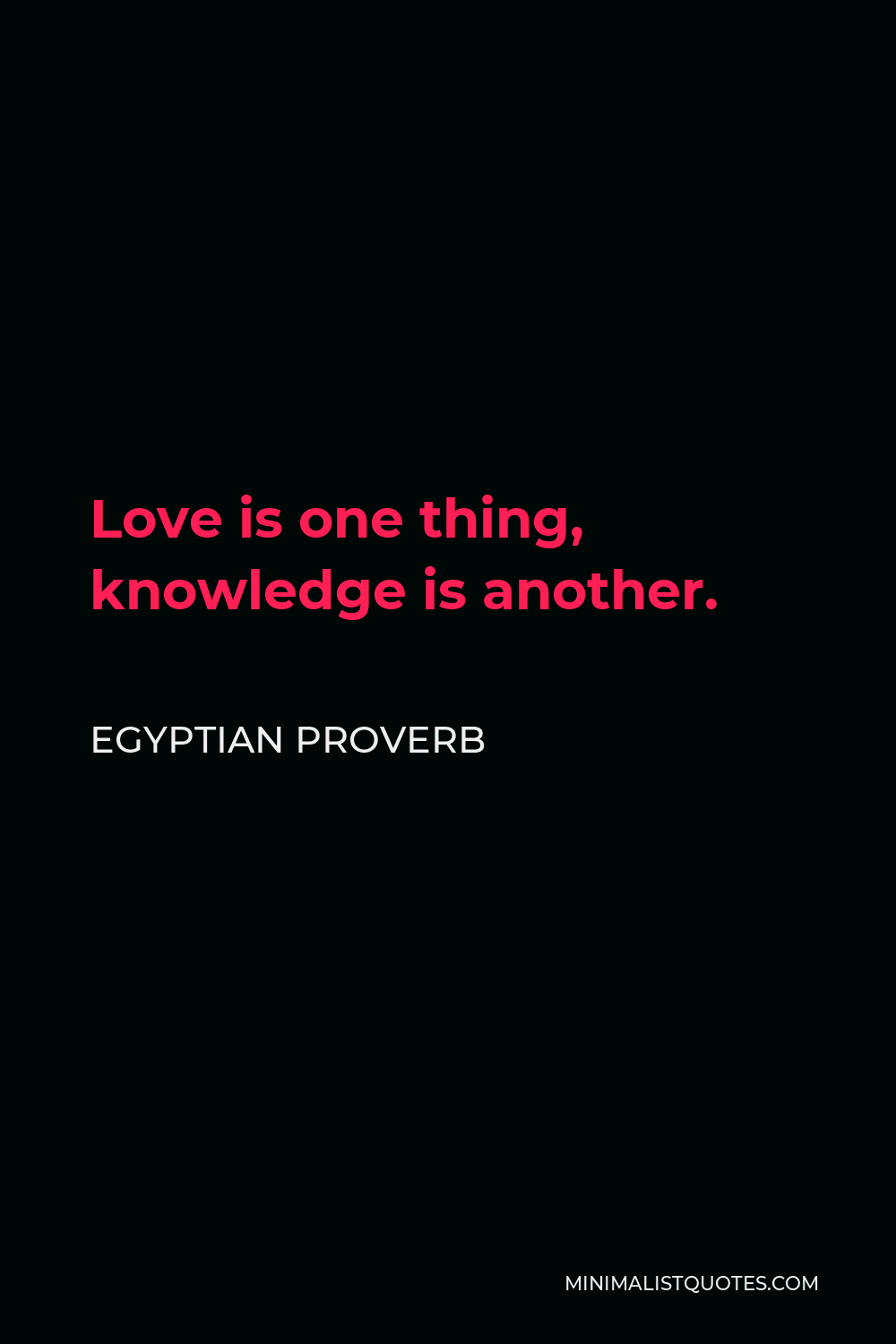 Egyptian Proverb Quote - Love is one thing, knowledge is another.